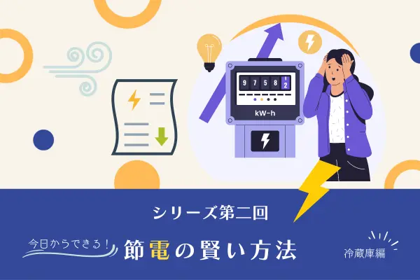 節電の賢い方法【第2回】冷蔵庫編 ― 今日からできる節電術と買い替えの本当のメリット