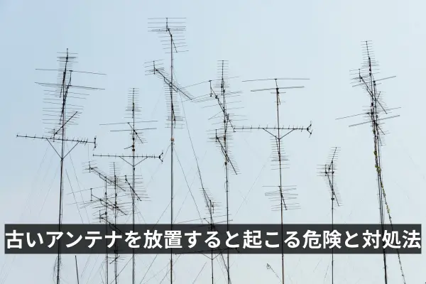 古いアンテナを放置すると起こる危険と対処法